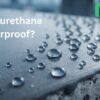 Is Polyurethane Waterproof? A Complete Guide to PU Waterproofing